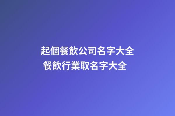 起個餐飲公司名字大全 餐飲行業取名字大全-第1張-公司起名-玄機派
